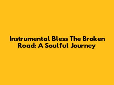 Instrumental 'Bless The Broken Road': A Soulful Journey