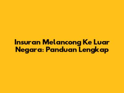 Insuran Melancong Ke Luar Negara: Panduan Lengkap