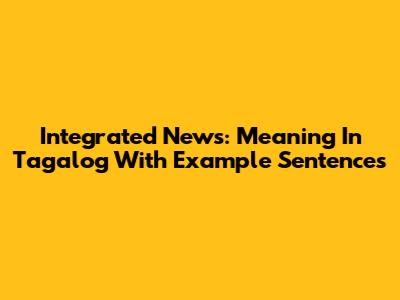 Integrated News: Meaning In Tagalog With Example Sentences
