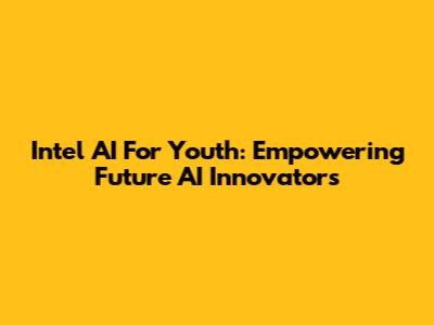 Intel AI For Youth: Empowering Future AI Innovators