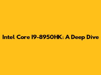 Intel Core I9-8950HK: A Deep Dive