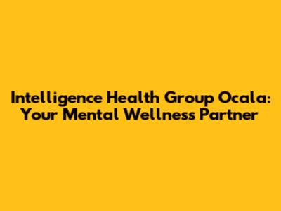 Intelligence Health Group Ocala: Your Mental Wellness Partner