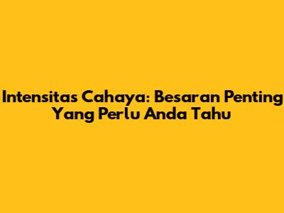 Intensitas Cahaya: Besaran Penting Yang Perlu Anda Tahu