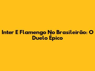 Inter E Flamengo No Brasileirão: O Duelo Épico