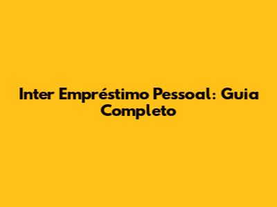 Inter Empréstimo Pessoal: Guia Completo