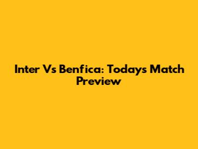 Inter Vs Benfica: Today's Match Preview