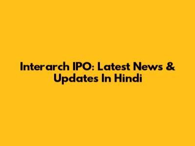 Interarch IPO: Latest News & Updates In Hindi