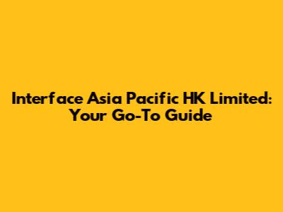 Interface Asia Pacific HK Limited: Your Go-To Guide