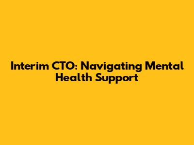Interim CTO: Navigating Mental Health Support
