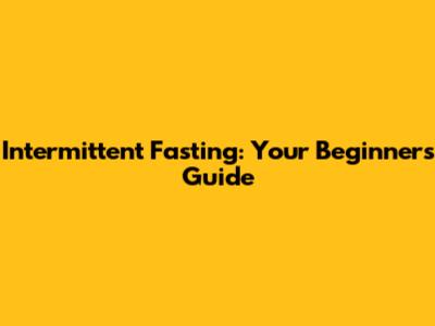 Intermittent Fasting: Your Beginner's Guide