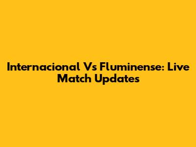Internacional Vs Fluminense: Live Match Updates