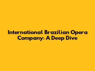 International Brazilian Opera Company: A Deep Dive