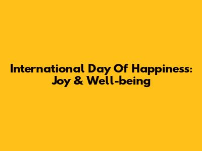 International Day Of Happiness: Joy & Well-being