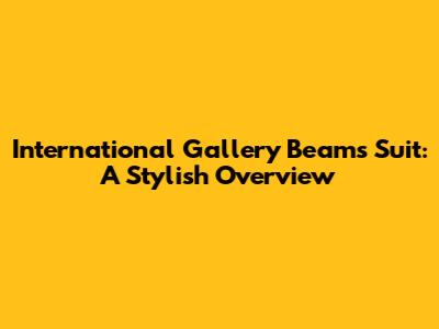 International Gallery Beams Suit: A Stylish Overview