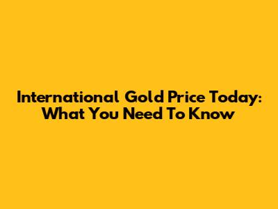 International Gold Price Today: What You Need To Know