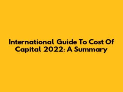 International Guide To Cost Of Capital 2022: A Summary