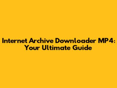 Internet Archive Downloader MP4: Your Ultimate Guide