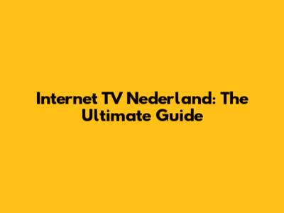 Internet TV Nederland: The Ultimate Guide