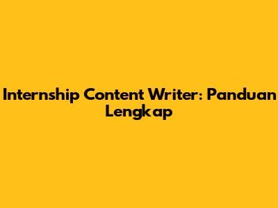 Internship Content Writer: Panduan Lengkap