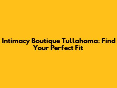 Intimacy Boutique Tullahoma: Find Your Perfect Fit