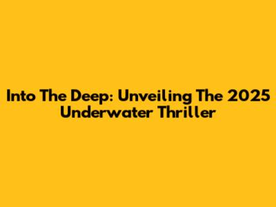 Into The Deep: Unveiling The 2025 Underwater Thriller