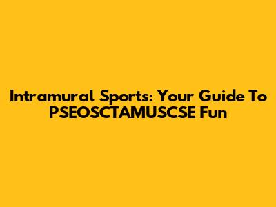 Intramural Sports: Your Guide To PSEOSCTAMUSCSE Fun