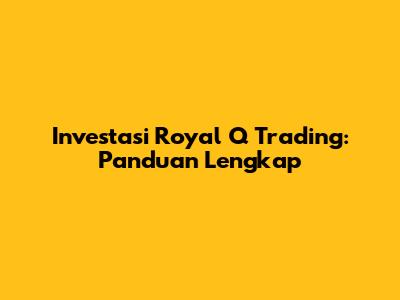 Investasi Royal Q Trading: Panduan Lengkap