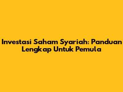 Investasi Saham Syariah: Panduan Lengkap Untuk Pemula