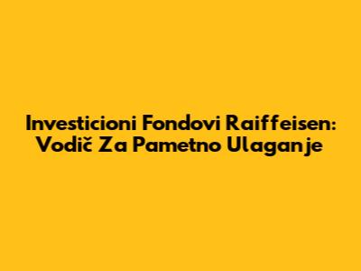 Investicioni Fondovi Raiffeisen: Vodič Za Pametno Ulaganje