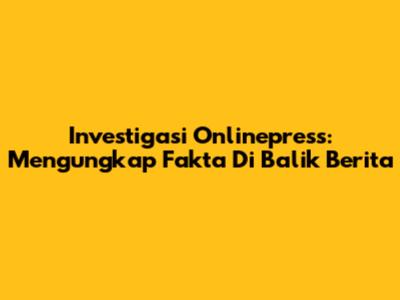 Investigasi Onlinepress: Mengungkap Fakta Di Balik Berita