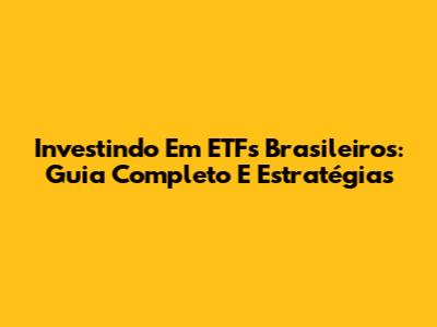Investindo Em ETFs Brasileiros: Guia Completo E Estratégias