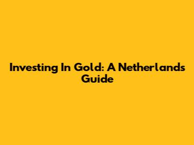 Investing In Gold: A Netherlands Guide