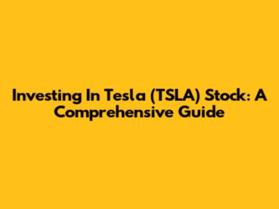 Investing In Tesla (TSLA) Stock: A Comprehensive Guide