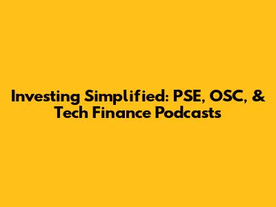 Investing Simplified: PSE, OSC, & Tech Finance Podcasts
