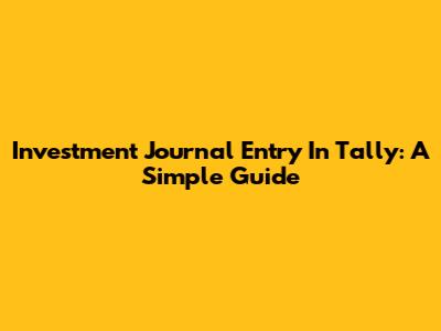 Investment Journal Entry In Tally: A Simple Guide