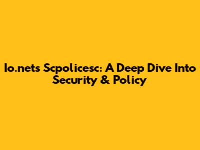 Io.net's Scpolicesc: A Deep Dive Into Security & Policy