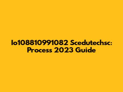 Io108810991082 Scedutechsc: Process 2023 Guide