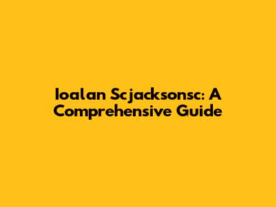 Ioalan Scjacksonsc: A Comprehensive Guide