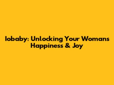 Iobaby: Unlocking Your Woman's Happiness & Joy