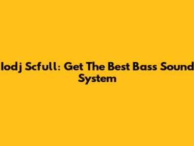 Iodj Scfull: Get The Best Bass Sound System