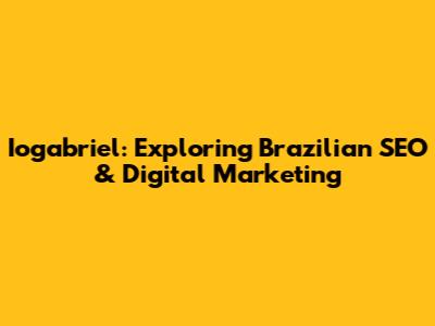 Iogabriel: Exploring Brazilian SEO & Digital Marketing