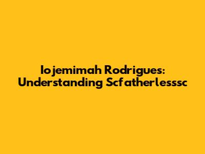Iojemimah Rodrigues: Understanding Scfatherlesssc