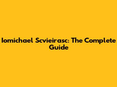Iomichael Scvieirasc: The Complete Guide