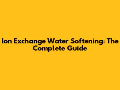Ion Exchange Water Softening: The Complete Guide
