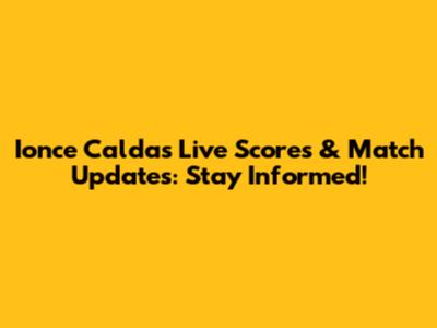 Ionce Caldas Live Scores & Match Updates: Stay Informed!