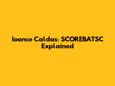 Ioonce Caldas: SCOREBATSC Explained