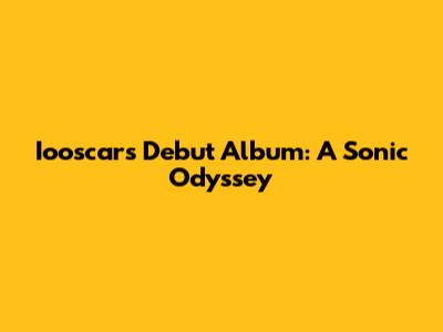 Iooscar's Debut Album: A Sonic Odyssey