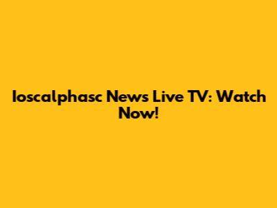 Ioscalphasc News Live TV: Watch Now!