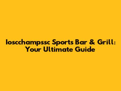 Ioscchampssc Sports Bar & Grill: Your Ultimate Guide