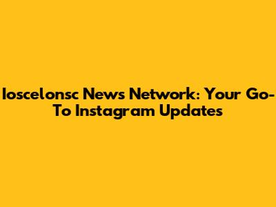 Ioscelonsc News Network: Your Go-To Instagram Updates